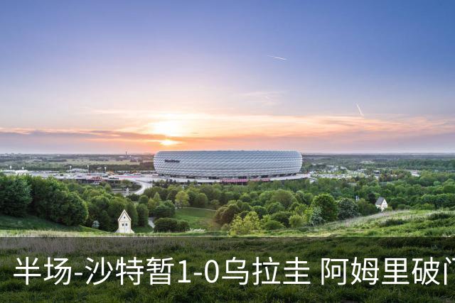 半场-沙特暂1-0乌拉圭 阿姆里破门比尼亚斯失良机穆斯莱拉神扑